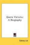 Queen Victoria: A Biography - Sidney Lee