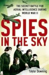 Spies in the Sky: The Secret Battle for Aerial Intelligence During World War II - Taylor Downing