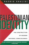 Palestinian Identity: The Construction of Modern National Consciousness - Rahhid Khalidi