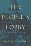 The People's Lobby: Organizational Innovation and the Rise of Interest Group Politics in the United States, 1890-1925 - Elisabeth S. Clemens