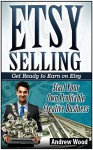 Etsy Selling: Get Ready to Earn on Etsy. Start Your Own Profitable Creative Business (Etsy selling, etsy seller handbook, etsy success) - Andrew Wood