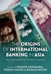 The Origins of International Banking in Asia: The Nineteenth and Twentieth Centuries - Shizuya Nishimura, Toshio Suzuki, Ranald C. Michie