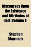 Discourses Upon the Existence and Attributes of God (Volume 1) - Stephen Charnock