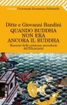 Quando Buddha non era ancora il Buddha. - Ditte Bandini, Giovanni Bandini, A. Affaticati