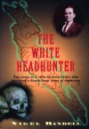 The White Headhunter: The Story of a 19-Century Sailor Who Survived a South Seas Heart of Darkness - Nigel Randell