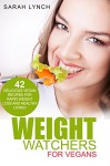 Weight Watchers: Weight Watchers For Vegans - 42 Delicious Vegan Recipes For Rapid Weight Loss And Healthy Living! (Vegan Cookbook, 2016 Smart Points Guide, Weight Watchers For Vegans) - Sarah Lynch