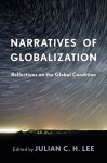 Narratives of Globalization: Reflections on the Global Condition - Julian C H Lee