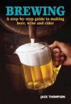 Brewing: A Step-By-Step Guide to Making Beer, Wine and Cider - Jack Thompson