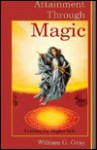 Attainment Through Magic: Evoking the Higher Self - William Gray