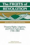 The Fruits of Revolution: Property Rights, Litigation and French Agriculture, 1700 1860 - Jean-Laurent Rosenthal