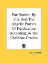 Purification by Fire & the Angelic Powers of Purification According to the Chaldean Oracles - G.R.S. Mead