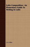 Latin Composition: An Elementary Guide to Writing in Latin - J.H. Allen