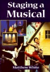 Staging A Musical (Theatre Arts (Routledge Paperback)) - Matthew White