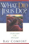 What Did Jesus Do? : A Call to Return to the Biblical Gospel - Ray Comfort