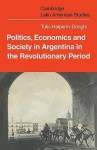 Politics Economics and Society in Argentina in the Revolutionary Period - Tulio Halperin-Donghi