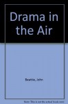 Drama in the Air: Extraordinary True Stories of Daring and Courage - John Beattie