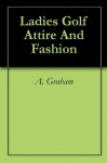 Ladies Golf Attire And Fashion - A. Graham