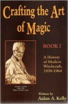 Crafting the Art of Magic, Book I: A History of Modern Witchcraft, 1939-1964 (Llewellyn's Modern Witchcraft Series) (Book 1) - Aidan A. Kelly