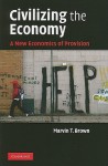 Civilizing the Economy: A New Economics of Provision - Marvin T. Brown