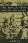 The Ancient Constitution and the Origins of Anglo-American Liberty - John Phillip Reid