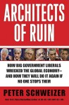 Architects of Ruin: How big government liberals wrecked the global economy---and how they will do it again if no one stops them - Peter Schweizer