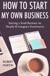 How to Start My Own Business (2017 Online Marketing Combo): Starting a Small Business via Shopify & Instagram Ecommerce - Rob Martin