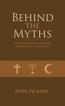 Behind the Myths - the Foundations of Judaism, Christianity and Islam - John Pickard