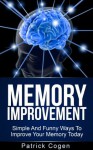 Memory Improvement - Simple And Funny Ways To Improve Your Memory Today (Memory, Memory Improvement, Brain Training, Neuro Linguistic Programming) - Patrick Cogen