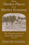 From Market-Places to a Market Economy: The Transformation of Rural Massachusetts, 1750-1850 - Winifred Barr Rothenberg