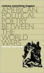 Making Something Happen: American Political Poetry Between the World Wars - Michael Thurston