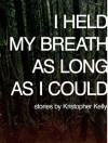 I Held My Breath as Long as I Could - Kristopher Kelly