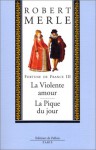 Fortune de France, tome 5-6: La Violente amour/La Pique du jour - Robert Merle