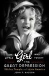 The Little Girl Who Fought the Great Depression: Shirley Temple and 1930s America - John F. Kasson