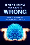 Everything You Know is Wrong: How Government Brainwashing works - Luke Young