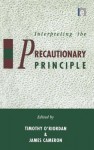 Interpreting the Precautionary Principle - Timothy O'Riordan, James Cameron