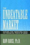 The Unbeatable Market: Taking the Indexing Path to Financial Peace of Mind - Ron Ross