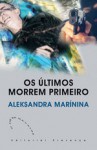 Os Últimos Morrem Primeiro - Alexandra Marinina, Alexandra Marinina