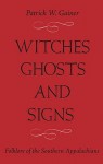 WITCHES, GHOSTS, AND SIGNS: FOLKLORE OF THE SOUTHERN APPALACHIANS - Patrick W. Gainer