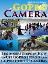 GoPro Camera: Beginners Steps on How to Use GoPro Hero 3 and GoPro Hero 3+ Cameras (GoPro Camera books, GoPro cameras for dummies, GoPro camera for beginners) - Eddie Morgan