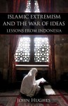 Islamic Extremism and the War of Ideas: Lessons from Indonesia - John Hughes