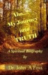 Aha... My Journey Into TRUTH: A Spiritual Autobiography. We are continually evolving into TRUTH. Truth doesn't really become TRUTH until it is vailidated by experience. - John Foss