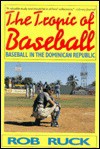 The Tropic of Baseball: Baseball in the Dominican Republic - Rob Ruck