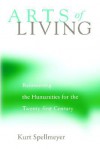 Arts of Living: Reinventing the Humanities for the Twenty-First Century - Kurt Spellmeyer