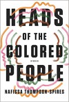 Heads of the Colored People: Stories - Nafissa Thompson-Spires