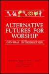 Alternative Futures For Worship: General Introduction - Michael A. Cowan, Edward J. Kilmartin