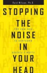 Stopping the Noise in your Head - R. Reid Wilson