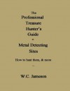 The Professional Treasure Hunter's Guide to Metal Detecting Sites How to hunt them, & more - W.C. Jameson