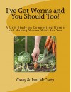 I've Got Worms and You Should Too!: A Unit Study on Composting Worms and Making Worms Work for You - Casey McCarty, Joni McCarty