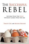 The Successful Rebel: Getting What You Want Without Losing Who You Are - Tracey Cox, Melissa Ireland