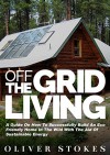 Off The Grid Living: A Guide on How to Successfully Build an Eco-Friendly Home in the Wild with the Aid of Sustainable Energy (Living Off The Grid, Off ... Eco Friendly, Small Home, Green Living) - Oliver Stokes